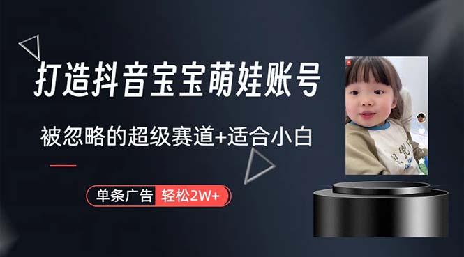 打造抖音宝宝账号，一条广告2W，大部分人忽略的超级赛道，小白简单入手 - 小毅网创-小毅网创