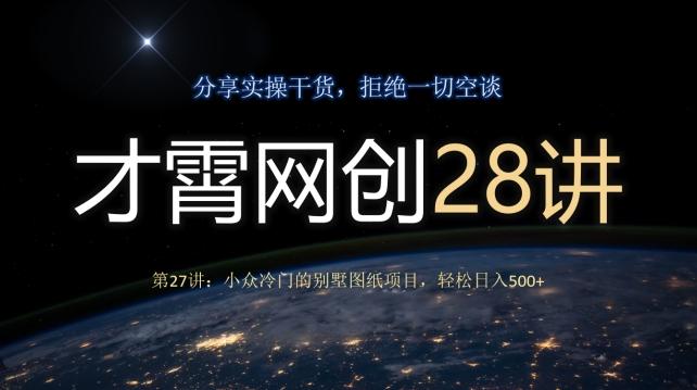 才霄网创28讲第27讲：小众冷门的别墅图纸项目，轻松日入500+ - 小毅网创-小毅网创