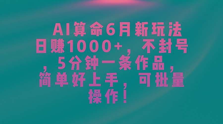 AI算命6月新玩法，日赚1000+，不封号，5分钟一条作品，简单好上手，可... - 小毅网创-小毅网创