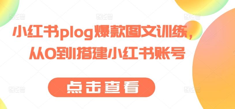 小红书plog爆款图文训练，从0到1搭建小红书账号-小毅网创