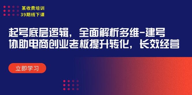 (9806期)某收费培训39期线下课：起号底层逻辑，全面解析多维 建号，协助电商创业... - 小毅网创-小毅网创