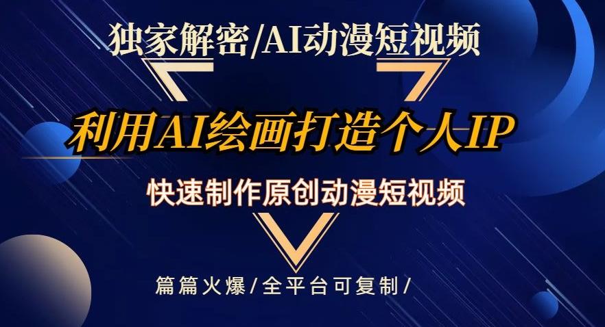 独家解密AI动漫短视频最新玩法，快速打造个人动漫IP，制作原创动漫短视频，篇篇火爆【揭秘】 - 小毅网创-小毅网创