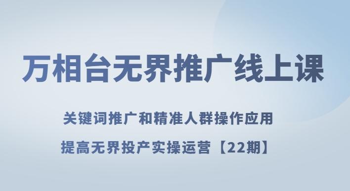 万相台无界推广线上课关键词推广和精准人群操作应用，提高无界投产实操运营【22期】 - 小毅网创-小毅网创