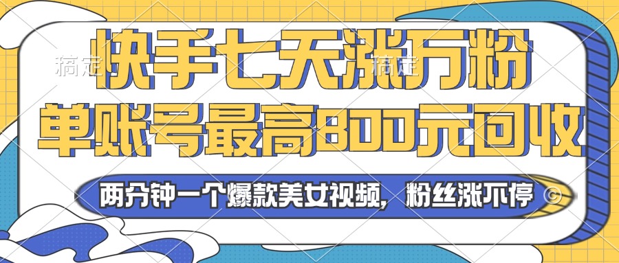 2024年快手七天涨万粉，但账号最高800元回收。两分钟一个爆款美女视频 - 小毅网创-小毅网创