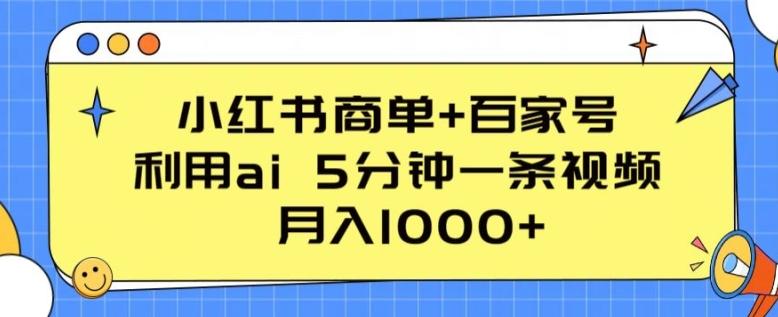 小红书商单+百家号，利用ai 5分钟一条视频，月入1000+【揭秘】 - 小毅网创-小毅网创