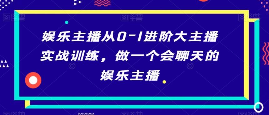 娱乐主播从0-1进阶大主播实战训练，做一个会聊天的娱乐主播 - 小毅网创-小毅网创