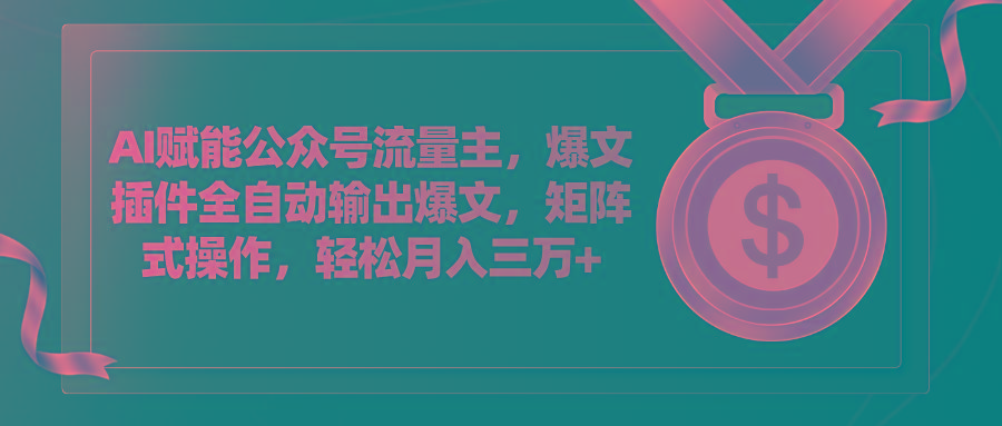 AI赋能公众号流量主，插件输出爆文，矩阵式操作，轻松月入三万+ - 小毅网创-小毅网创