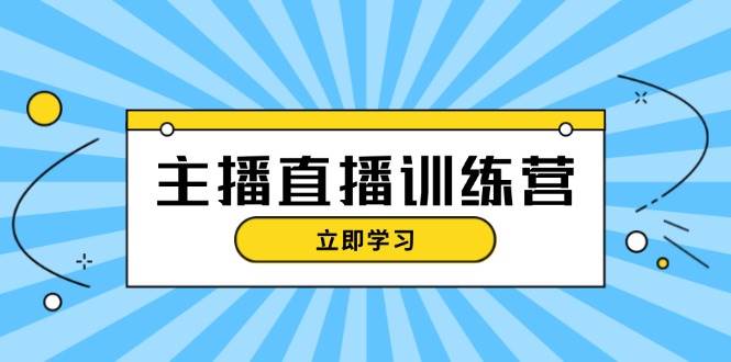 主播直播特训营：抖音直播间运营知识+开播准备+流量考核，轻松上手 - 小毅网创-小毅网创