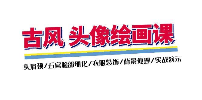 古风-头像绘画课-2期：头肩颈/五官脸部细化/衣服装饰/背景处理/实战演示 - 小毅网创-小毅网创
