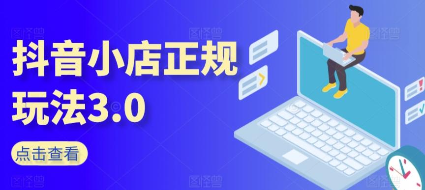 抖音小店正规玩法3.0，抖音入门基础知识、抖音运营技术、达人带货邀约、全域电商运营等 - 小毅网创-小毅网创