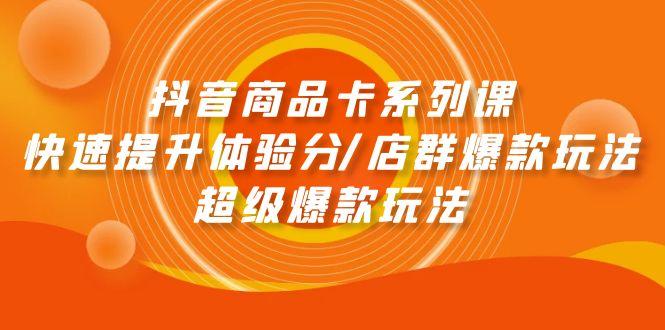 (9988期)抖音商品卡系列课：快速提升体验分/店群爆款玩法/超级爆款玩法 - 小毅网创-小毅网创