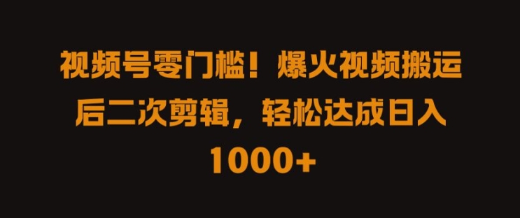 视频号零门槛，爆火视频搬运后二次剪辑，轻松达成日入 1k+【揭秘】 - 小毅网创-小毅网创
