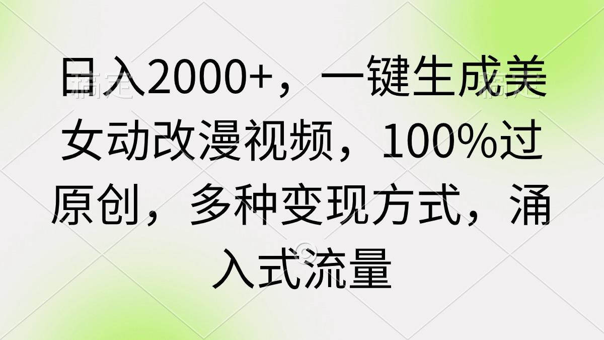 (9415期)日入2000+，一键生成美女动改漫视频，100%过原创，多种变现方式 涌入式流量 - 小毅网创-小毅网创