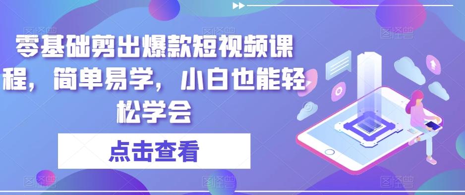 零基础剪出爆款短视频课程，简单易学，小白也能轻松学会 - 小毅网创-小毅网创