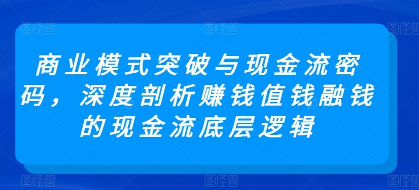 商业模式突破与现金流密码，深度剖析赚钱值钱融钱的现金流底层逻辑 - 小毅网创-小毅网创