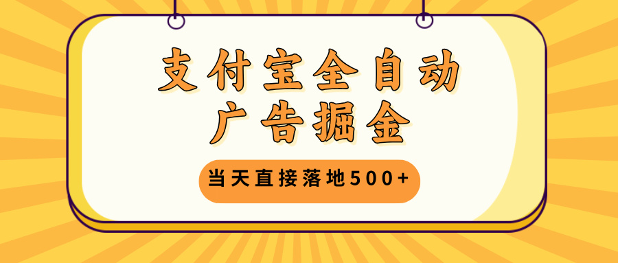 支付宝全自动广告掘金，当天直接落地500+，无需养鸡可矩阵放大操作 - 小毅网创-小毅网创