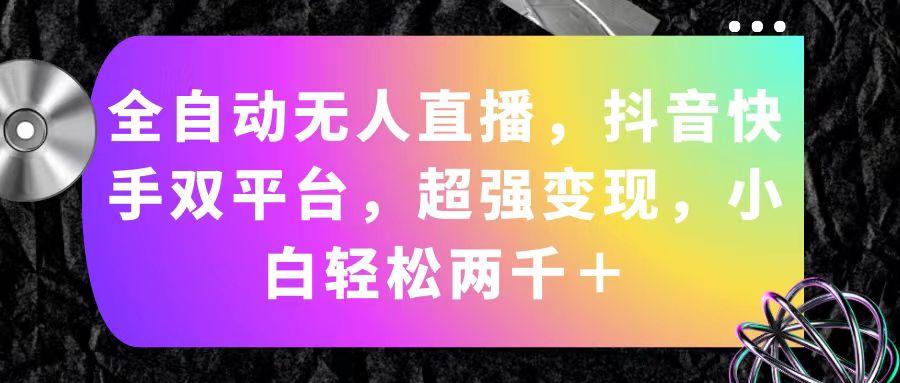 全自动无人直播，抖音快手双平台，超强变现，小白轻松两千＋ - 小毅网创-小毅网创