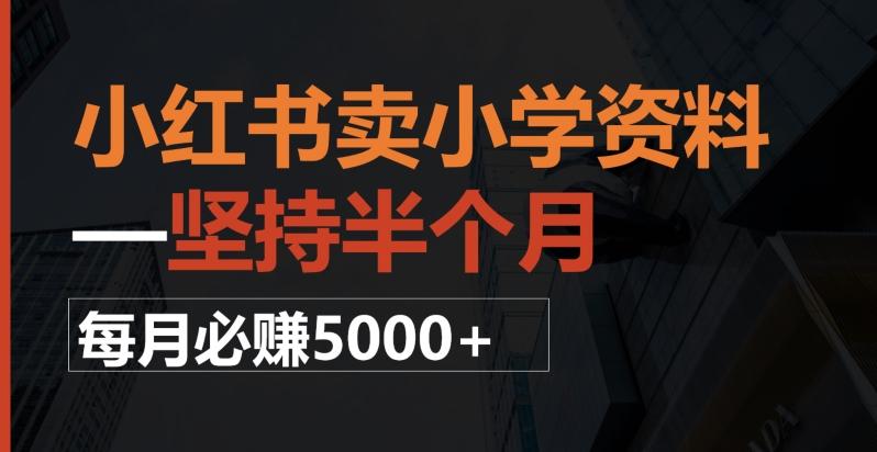 小红书卖小学资料，一坚持半个月，每月必赚5000+ - 小毅网创-小毅网创