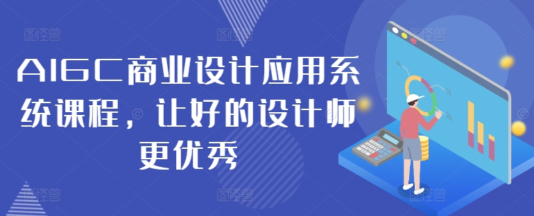 AIGC商业设计应用系统课程，让好的设计师更优秀 - 小毅网创-小毅网创