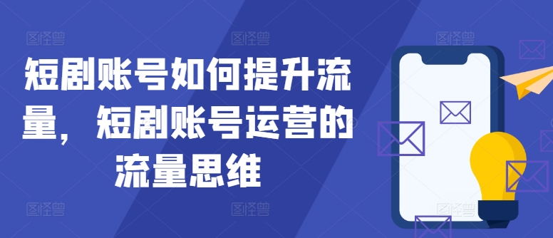 短剧账号如何提升流量，短剧账号运营的流量思维 - 小毅网创-小毅网创