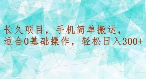 长久项目，手机简单搬运，适合0基础操作，轻松日入300+ - 小毅网创-小毅网创