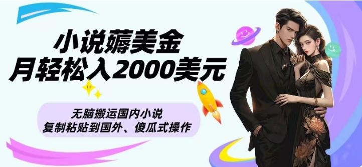 小说薅美金月轻松入2000美元项目、无脑搬运国内小说复制粘贴到国外、傻瓜式操作 - 小毅网创-小毅网创