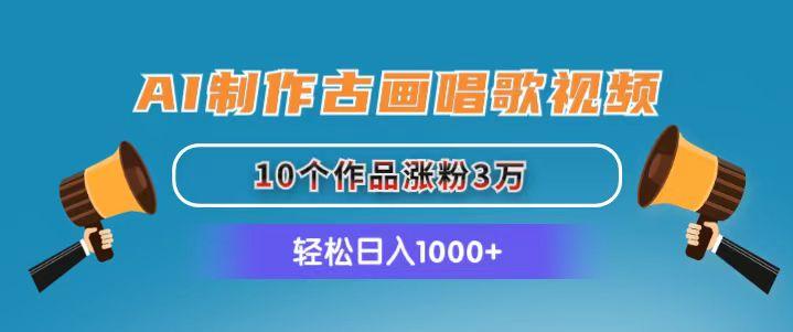 AI制作古画唱歌视频，10个作品涨粉3万，日入1000+ - 小毅网创-小毅网创