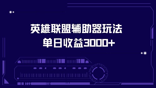 英雄联盟辅助器玩法单日收益3000+ - 小毅网创-小毅网创