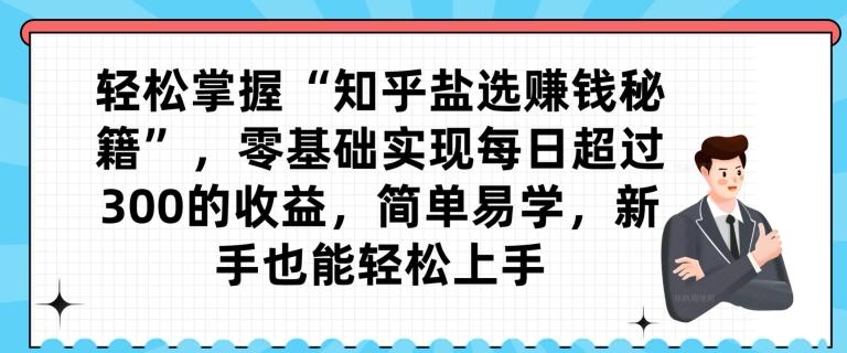 轻松掌握“知乎盐选赚钱秘籍”，零基础实现每日超过300的收益，简单易学，新手也能轻松上手 - 小毅网创-小毅网创