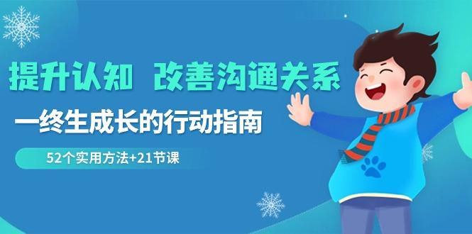 提升认知改善沟通关系，一终生成长的行动指南 52个实用方法+21节课 - 小毅网创-小毅网创