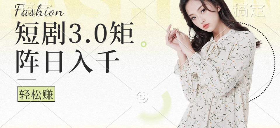 短剧3.0矩阵玩法，超简单，普通人每天可以收入1000+ - 小毅网创-小毅网创