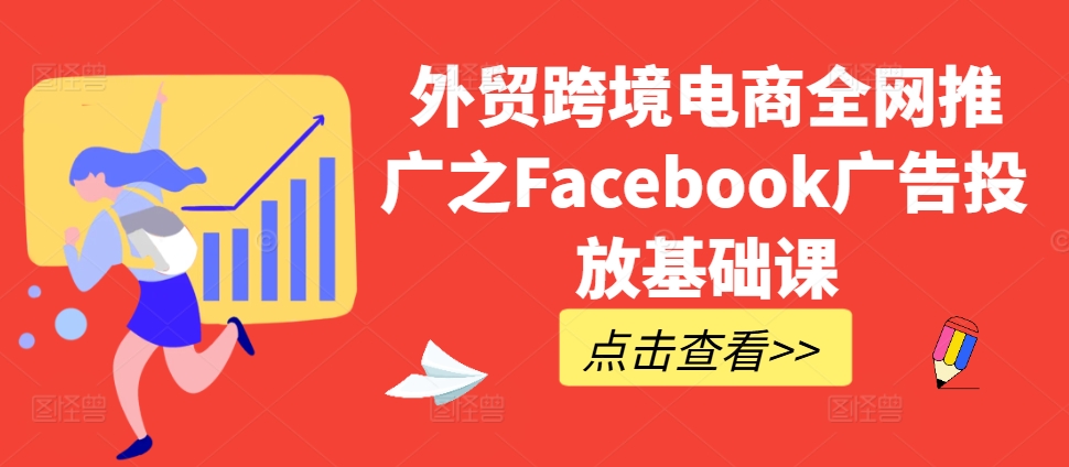 外贸跨境电商全网推广之Facebook广告投放基础课 - 小毅网创-小毅网创
