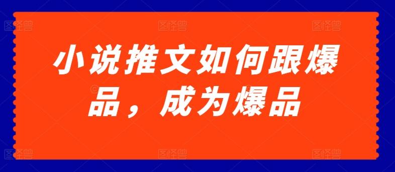 小说推文如何跟爆品，成为爆品【揭秘】 - 小毅网创-小毅网创