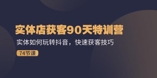 实体店获客90天特训营：实体如何玩转抖音，快速获客技巧(74节 - 小毅网创-小毅网创