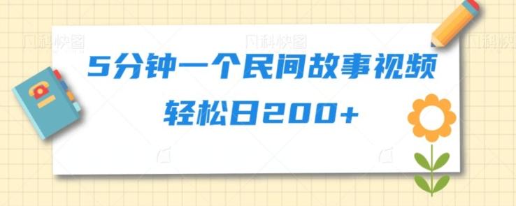 5分钟一个民间故事视频轻松日200+ - 小毅网创-小毅网创