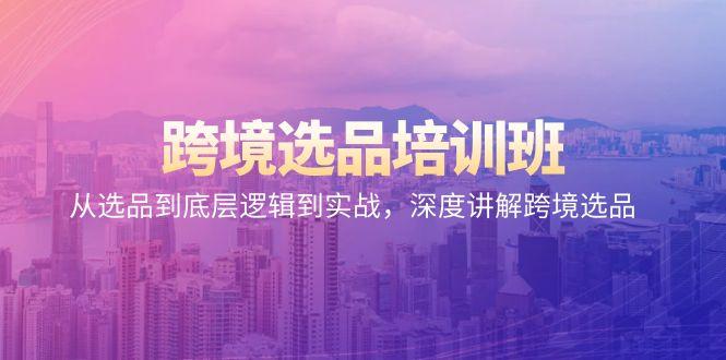 跨境选品培训班：从选品到底层逻辑到实战，深度讲解跨境选品 - 小毅网创-小毅网创