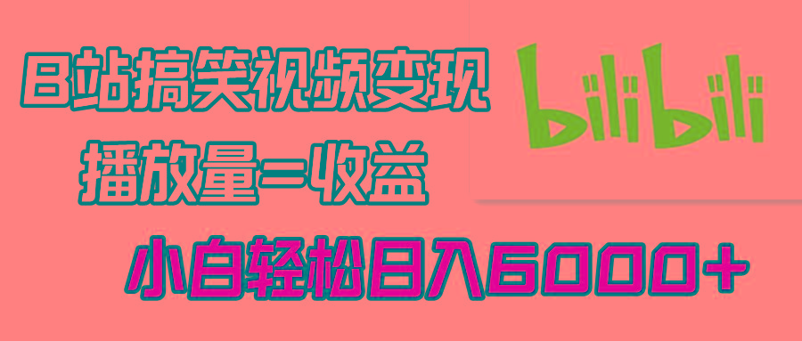 B站搞笑视频变现，播放量=收益，小白轻松日入6000+ - 小毅网创-小毅网创