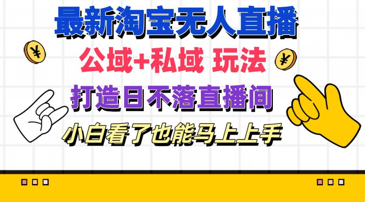 最新淘宝无人直播 公域+私域玩法打造真正的日不落直播间 小白看了也能... - 小毅网创-小毅网创
