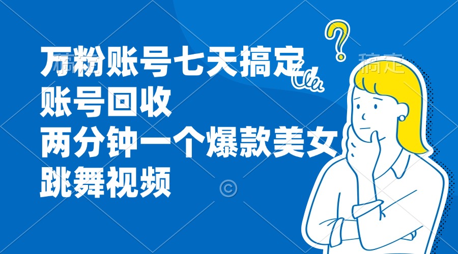 万粉账号七天搞定，账号回收，两分钟一个爆款美女跳舞视频 - 小毅网创-小毅网创