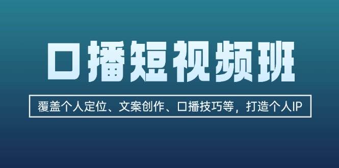口播短视频班：覆盖个人定位、文案创作、口播技巧等，打造个人IP - 小毅网创-小毅网创