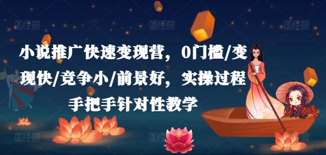 小说推广快速变现营，0门槛/变现快/竞争小/前景好，实操过程手把手针对性教学 - 小毅网创-小毅网创