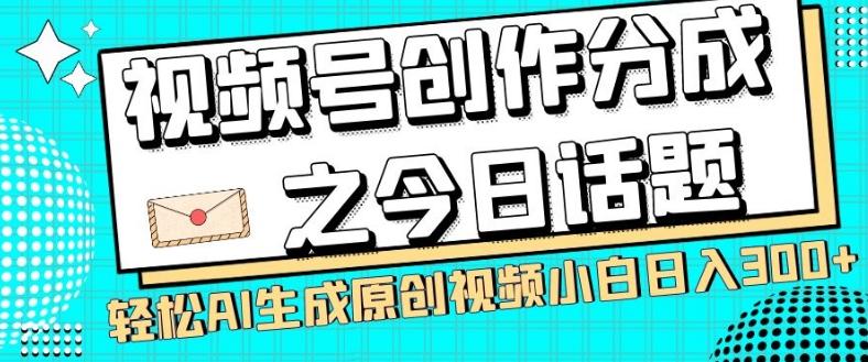 视频号创作分成之今日话题，两种方法，轻松AI生成原创视频，小白日入300+ - 小毅网创-小毅网创