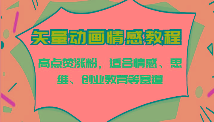 矢量动画情感教程-高点赞涨粉，适合情感、思维、创业教育等赛道 - 小毅网创-小毅网创