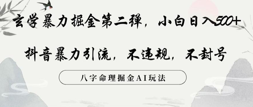 玄学暴力掘金第二弹，小白日入500+，抖音暴力引流，不违规，术封号，八字命理掘金AI玩法【揭秘】 - 小毅网创-小毅网创