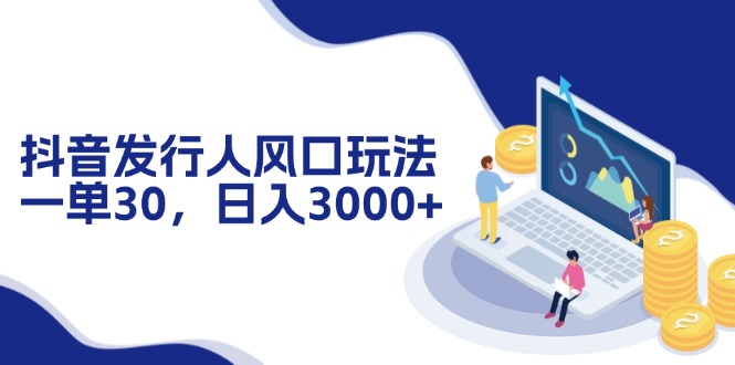 抖音发行人风口玩法，一单30，日入3000+ - 小毅网创-小毅网创