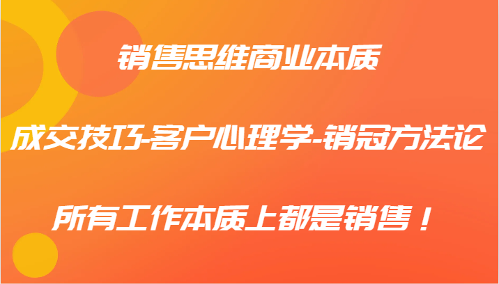 销售思维商业本质-成交技巧-客户心理学-销冠方法论，所有工作本质上都是销售！ - 小毅网创-小毅网创