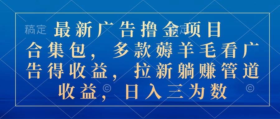 最新广告撸金项目合集包，多款薅羊毛看广告收益 拉新管道收益，日入三为数 - 小毅网创-小毅网创