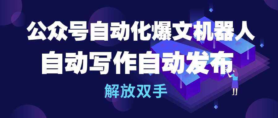 (10069期)公众号流量主自动化爆文机器人，自动写作自动发布，解放双手 - 小毅网创-小毅网创