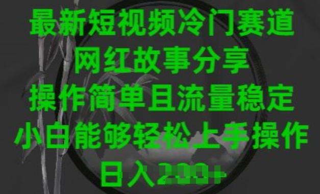 最新短视频冷门赛道，网红故事分享，操作简单且流量稳定，小白能够轻松上手操作【揭秘】 - 小毅网创-小毅网创