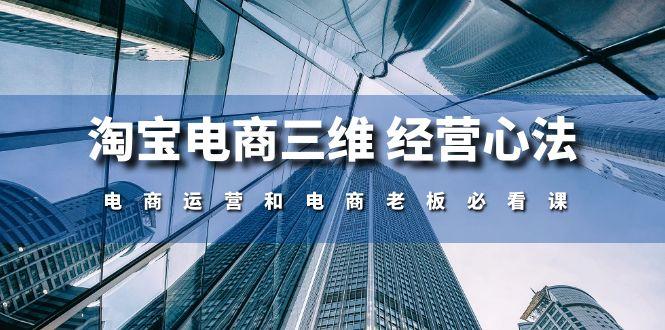 淘宝电商三维 经营心法：电商运营和电商老板必看课(59节课 - 小毅网创-小毅网创